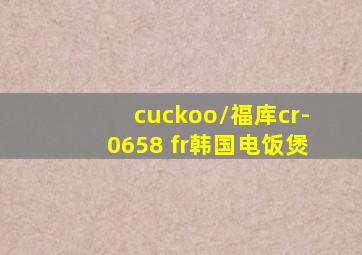 cuckoo/福库cr-0658 fr韩国电饭煲